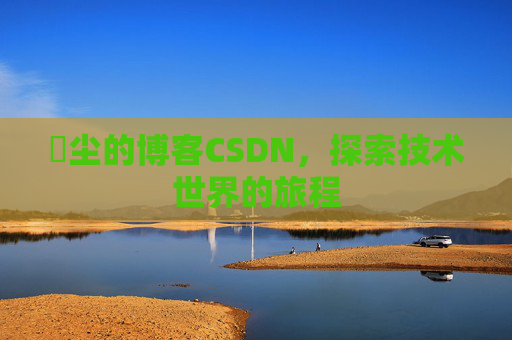 玦尘的博客CSDN，探索技术世界的旅程