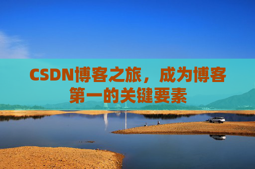 CSDN博客之旅，成为博客第一的关键要素